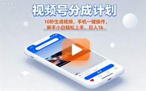 视频号分成计划懒人玩法，10秒生成视频，手机一键操作，新手小白轻松上手，日入1K【揭秘】-壹浩聊项目