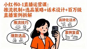 小红书0-1直播运营课:推流机制+选品策略+话术设计+百万级直播案例拆解-壹浩聊项目