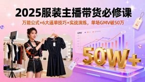 2025服装主播带货必修课，万能公式+6大逼单技巧+实战演练，单场GMV破50万-壹浩聊项目