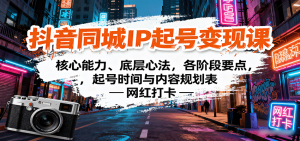抖音同城IP起号变现课:核心能力、底层心法,各阶段要点,起号时间与内容规划表-壹浩聊项目