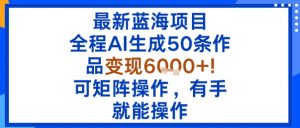 最新蓝海项目：全程AI生成50条作品变现6k+，可矩阵操作，有手就能操作-壹浩聊项目