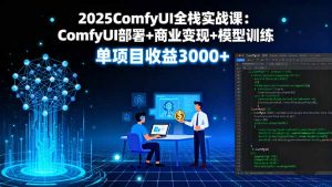2025ComfyUI全栈实战课:ComfyUI部署+商业变现+模型训练,单项目收益3000+-壹浩聊项目