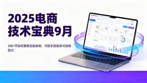 2025电商技术宝典9月:200+节实时更新实操案例,可技术变现亦可自用放大-壹浩聊项目