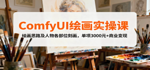 ComfyUI绘画实操课,绘画思路及人物各部位刻画,单项3000元+商业变现-壹浩聊项目