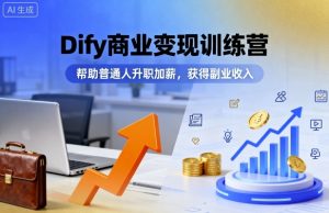 Dify商业变现训练营,帮助普通人升职加薪,获得副业收入-壹浩聊项目
