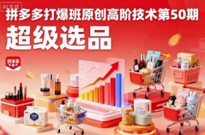 拼多多打爆班原创高阶技术第50期,超级选品-壹浩聊项目