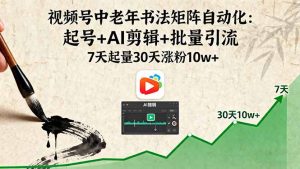 视频号中老年书法矩阵自动化:起号+AI剪辑+批量引流 7天起量30天涨粉10w+-壹浩聊项目