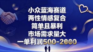 小众蓝海赛道，两性情感复合，简单且暴利，市场需求量大，一单利润5张，未来几年可持续深耕的项目-壹浩聊项目