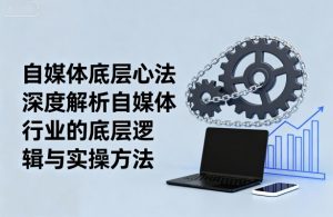 自媒体底层心法，深度解析自媒体行业的底层逻辑与实操方法-壹浩聊项目
