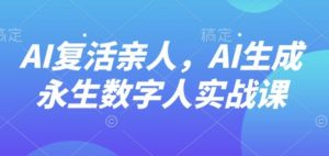 AI“复活”亲人，AI生成永生数字人实战课-壹浩聊项目