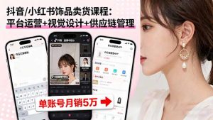 抖音/小红书饰品卖货课程：平台运营+视觉设计+供应链管理，单账号月销5万-壹浩聊项目