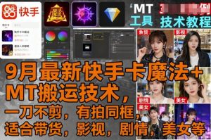9月最新快手卡魔法+MT搬运技术，一刀不剪，有拍同框，适合带货，影视，剧情，美女等-壹浩聊项目