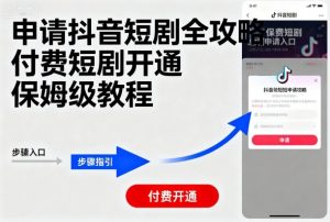 申请抖音短剧全攻略付费短剧开通，保姆级教程-壹浩聊项目