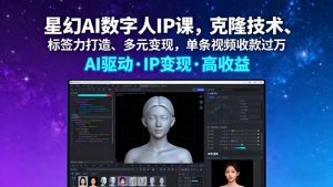 星幻AI数字人IP课,克隆技术、标签力打造、多元变现,单条视频收款过万-壹浩聊项目