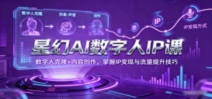 星幻AI数字人IP课,数字人克隆+内容创作,掌握IP变现与流量提升技巧-壹浩聊项目