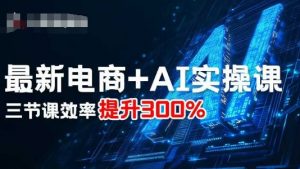 最新电商+AI实操课，三节课效率提升300%-壹浩聊项目
