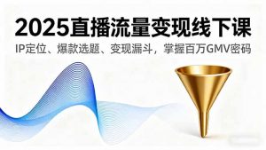 2025直播流量变现线下课,IP定位、爆款选题、变现漏斗,掌握百万GMV密码-壹浩聊项目