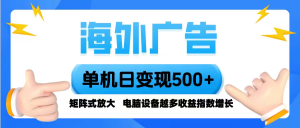 海外广告 单机单日变现500+ 脚本全自动操作，设备越多，收益翻倍，小白…-壹浩聊项目