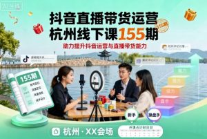 抖音直播带货运营杭州线下课155期，助力提升抖音运营与直播带货能力-壹浩聊项目