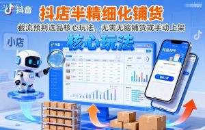 抖店半精细化铺货,截流预判选品核心玩法,无需无脑铺货或手动上架(更新9月)-壹浩聊项目