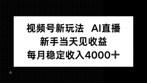 视频号新玩法AI直播，新手小白当天见收益，月入4000+-壹浩聊项目