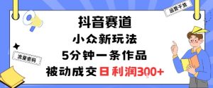 抖音赛道:小众新玩法,5分钟一条作品,被动成交,日利润3张-壹浩聊项目