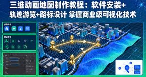 三维动画地图制作教程:软件安装+轨迹游览+路标设计 掌握商业级可视化技术-壹浩聊项目