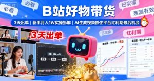 B站好物带货，3天出单，新手月入1W实操拆解，AI生成视频，抓住平台红利期最后机会-壹浩聊项目