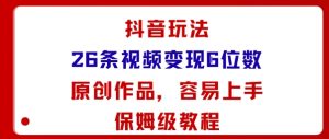 抖音玩法26条视频变现5位数，原创作品，小白可容易上手保姆级教程-壹浩聊项目