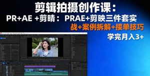 剪辑拍摄创作课:PR+AE+剪映三件套实战+案例拆解+接单技巧,学完月入3+-壹浩聊项目