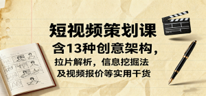 短视频策划课,含13种创意架构,拉片解析,信息挖掘法及视频报价等实用干货-壹浩聊项目