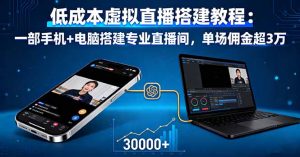 低成本虚拟直播搭建教程：一部手机+电脑搭建专业直播间，单场佣金超3万-壹浩聊项目