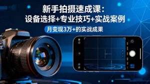 新手拍摄速成课,设备选择+专业技巧+实战案例,月变现3万+的实战成果-壹浩聊项目