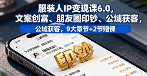 服装人IP变现课6.0,文案创富、朋友圈印钞、公域获客,9大章节+2节赠课-壹浩聊项目