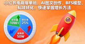 小红书电商爆单班,AI图文创作、BFS模型、私域转化,快速掌握增长方法-壹浩聊项目