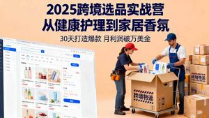 2025跨境选品实战营:从健康护理到家居香氛,30天打造爆款,月利润破万美金-壹浩聊项目