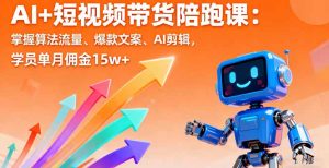 AI+短视频带货陪跑课:掌握算法流量、爆款文案、AI剪辑,学员单月佣金15w+-壹浩聊项目