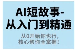 AI短故事从入门到精通,从0开始你也行,核心帮你全掌握-壹浩聊项目
