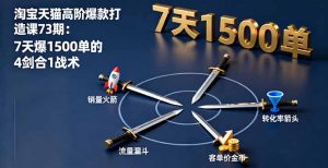 淘宝天猫高阶爆款打造课73期:7天爆1500单的4剑合1战术-壹浩聊项目