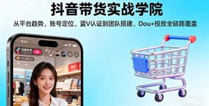 抖音带货实战学院:从平台趋势/账号定位/蓝V认证到团队搭建/Dou+投放全链路-壹浩聊项目