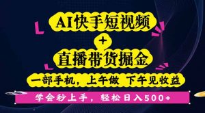 AI快手短视频+直播带货掘金,一部手机,上午做 下午见收益,学会秒上手…-壹浩聊项目