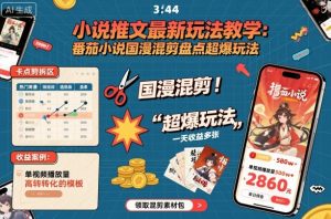 小说推文最新玩法教学，番茄小说国漫混剪盘点超爆玩法，全程干货，一天收益多张-壹浩聊项目