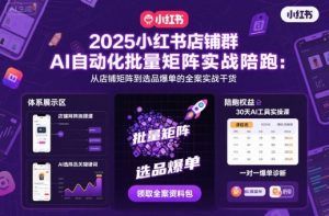 2025小红书店铺群AI自动化批量矩阵实战陪跑,从店铺矩阵到选品爆单的全案实战干货-壹浩聊项目