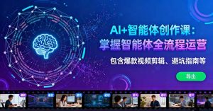 AI+智能体创作课：掌握智能体全流程运营。包含爆款视频剪辑、避坑指南等-壹浩聊项目