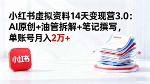 小红书虚拟资料14天变现营3.0:AI原创+油管拆解+笔记撰写,单账号月入2万+-壹浩聊项目