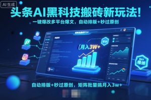 头条AI黑科技搬砖新玩法!一键爆改多平台爆文,自动排版+秒过原创,矩阵批量搞月入3w+【揭秘】-壹浩聊项目