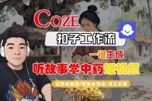 Coze扣子智能体工作流一键生成“听故事学中药“短视频,全流程保姆级教学-壹浩聊项目