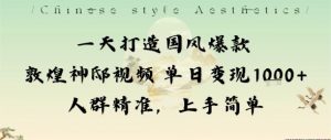 一天打造国风爆款敦煌神邸视频单日变现1k+人群精准，上手简单-壹浩聊项目