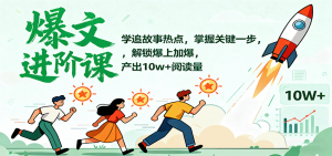 爆文进阶课:学追故事热点,掌握关键一步,解锁爆上加爆,产出10w+阅读量-壹浩聊项目