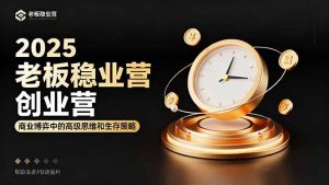 2025老板稳赚创业营:商业博弈中高级思维和生存策略,帮助创业者快速盈利-壹浩聊项目